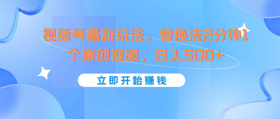视频号最新玩法，替换法2分钟1个原创视频，日入500+-东升网创