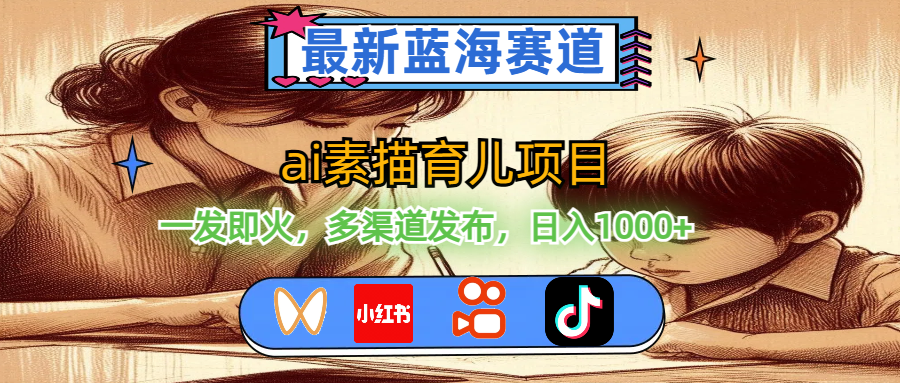（11618期）最新蓝海赛道，ai素描育儿项目，一发即火，多渠道发布，日入1000+-东升网创