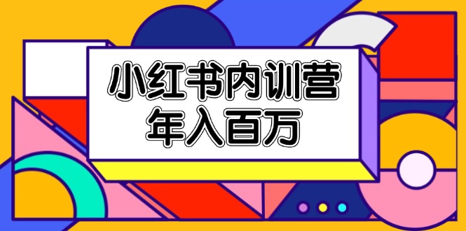 （11621期）小红书内训营，底层逻辑/定位赛道/账号包装/内容策划/爆款创作/年入百万-东升网创