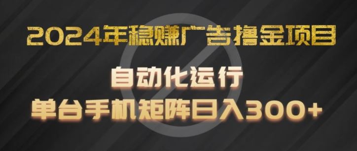 2024年稳赚广告撸金项目，全程自动化运行，单台手机就可以矩阵操作，日入300+【揭秘】-东升网创