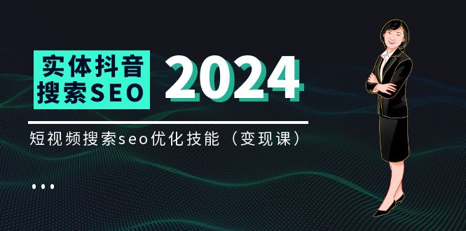 （11635期）实体 抖音搜索（抖音SEO）变现课，短视频搜索seo优化技能（8节视频课）-东升网创