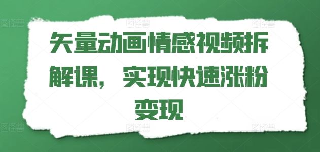 矢量动画情感视频拆解课，实现快速涨粉变现-东升网创
