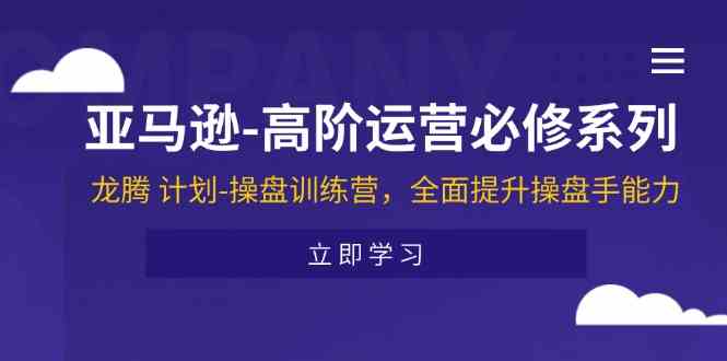 亚马逊高阶运营必修系列，龙腾计划-操盘训练营，全面提升操盘手能力-东升网创
