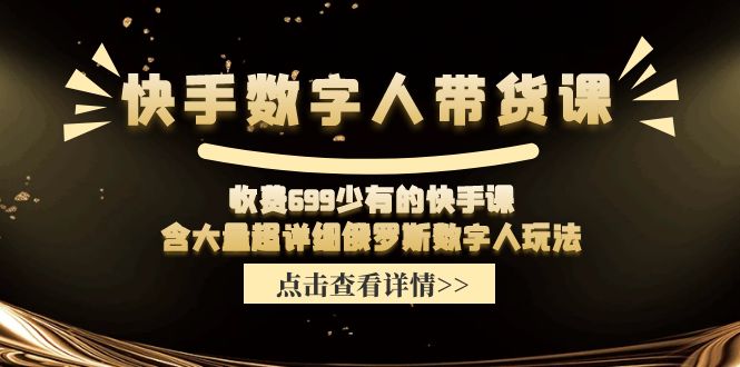 （11640期）快手数字人带货课，收费699少有的快手课，含大量超详细俄罗斯数字人玩法-东升网创