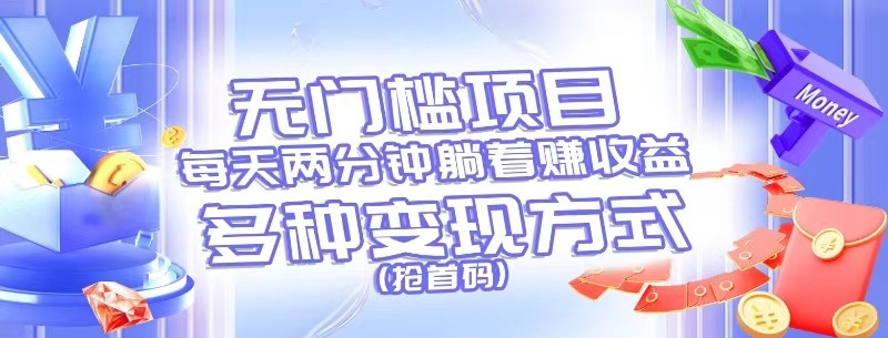 无门槛项目，每天花两分钟躺着收益，多种收益方式（抢首码）-东升网创