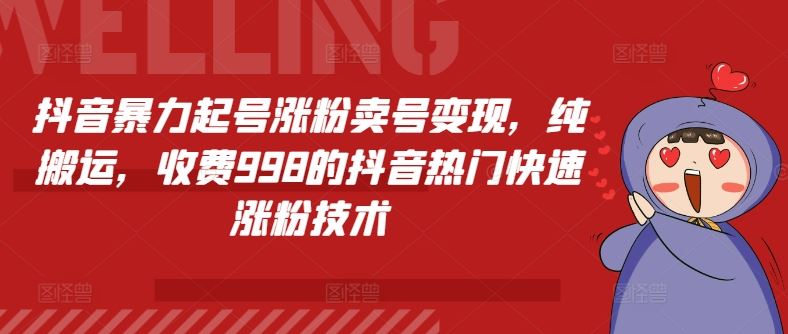 抖音暴力起号涨粉卖号变现，纯搬运，收费998的抖音热门快速涨粉技术-东升网创