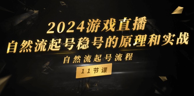 2024游戏直播自然流起号稳号的原理和实战，自然流起号流程（11节）-东升网创