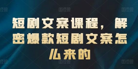 短剧文案课程，解密爆款短剧文案怎么来的-东升网创