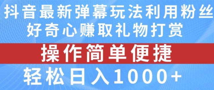 抖音弹幕最新玩法，利用粉丝好奇心赚取礼物打赏，轻松日入1000+-东升网创