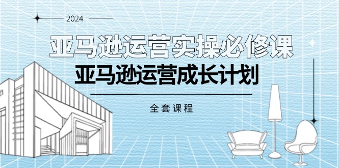 （11668期）亚马逊运营实操必修课，亚马逊运营成长计划（全套课程）-东升网创