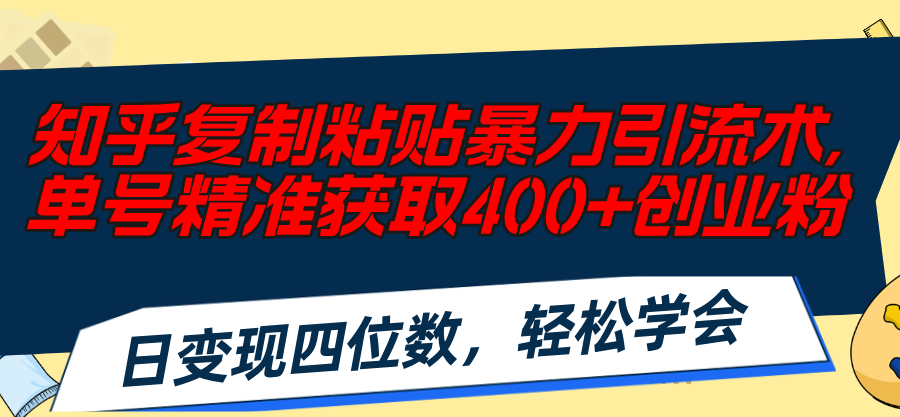（11674期）知乎复制粘贴暴力引流术，单号精准获取400+创业粉，日变现四位数，轻松…-东升网创
