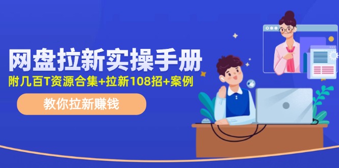 （11679期）网盘拉新实操手册：教你拉新赚钱（附几百T资源合集+拉新108招+案例）-东升网创