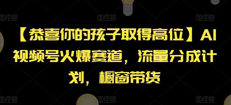 【恭喜你的孩子取得高位】AI视频号火爆赛道，流量分成计划，橱窗带货【揭秘】-东升网创