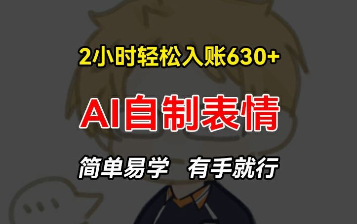 2小时轻松入账630+赚钱项目，手把手教你做AI自制表情，简单易学有手就行【揭秘】-东升网创