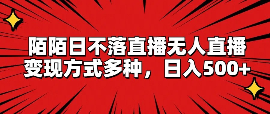 陌陌日不落直播无人直播，变现方式多种，日入500+-东升网创