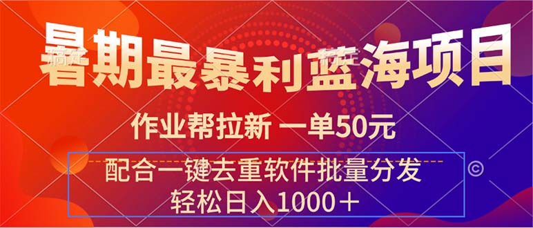 （11694期）暑期最暴利蓝海项目 作业帮拉新 一单50元 配合一键去重软件批量分发-东升网创