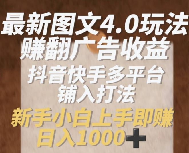 最新图文4.0玩法赚翻广告收益，抖音快手多平台铺入打法，新手小自上手即赚入1k【揭秘】-东升网创