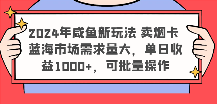 2024年咸鱼新玩法 卖烟卡 蓝海市场需求量大，单日收益1000+，可批量操作-东升网创