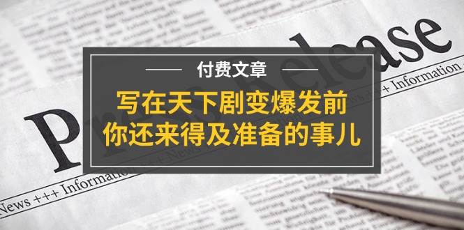 公众号付费文章《写在天下剧变爆发前，你还来得及准备的事儿》-东升网创
