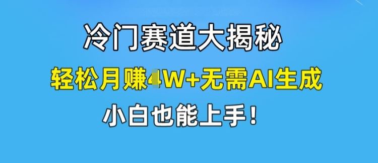 冷门赛道大揭秘，轻松月赚1W+无需AI生成，小白也能上手【揭秘】-东升网创