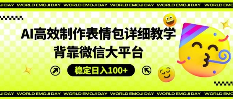 AI高效制作表情包详细教学，背靠微信大平台，稳定日入100+【揭秘】-东升网创
