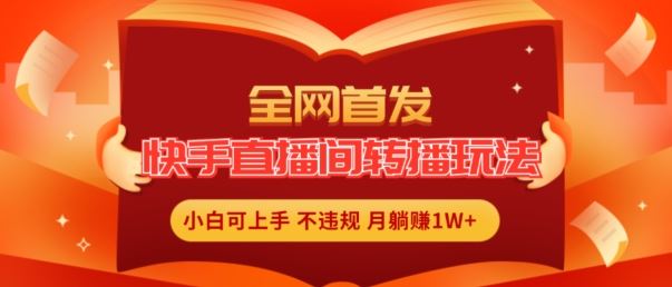 全网首发，快手直播间转播玩法简单躺赚，真正的全无人直播，小白轻松上手月入1W+【揭秘】-东升网创