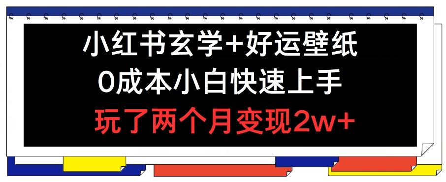 小红书玄学+好运壁纸玩法，0成本小白快速上手，玩了两个月变现2w+ 【揭秘】-东升网创
