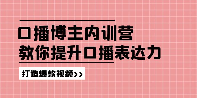 （11728期）口播博主内训营：百万粉丝博主教你提升口播表达力，打造爆款视频-东升网创