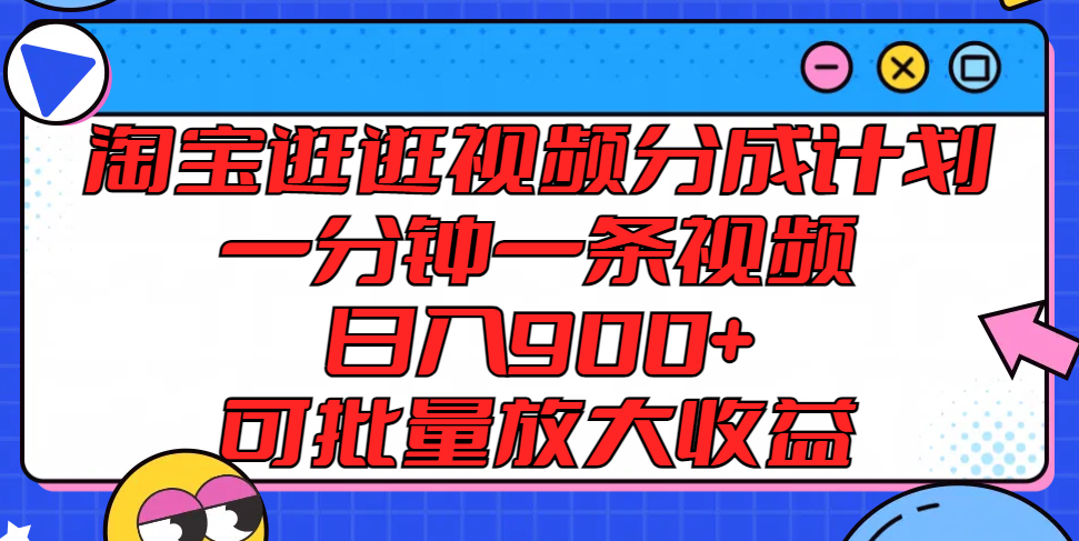 淘宝逛逛视频分成计划，一分钟一条视频， 日入900+，可批量放大收益-东升网创