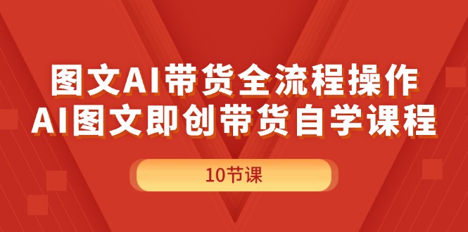 （11758期）图文AI带货全流程操作，AI图文即创带货自学课程-东升网创