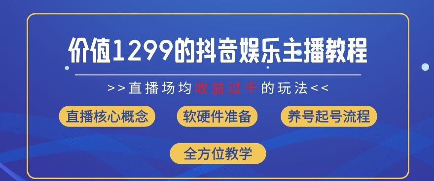 价值1299的抖音娱乐主播场均直播收入过千打法教学(8月最新)【揭秘】-东升网创