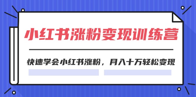 （11762期）2024小红书涨粉变现训练营，快速学会小红书涨粉，月入十万轻松变现(40节)-东升网创
