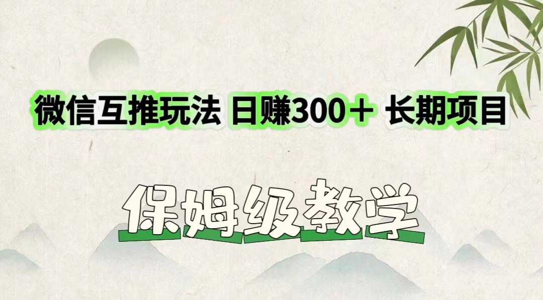微信互推玩法 日赚300＋长期项目 保姆级教学-东升网创
