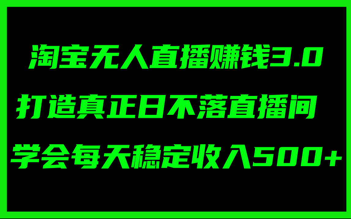 （11765期）淘宝无人直播赚钱3.0，打造真正日不落直播间 ，学会每天稳定收入500+-东升网创