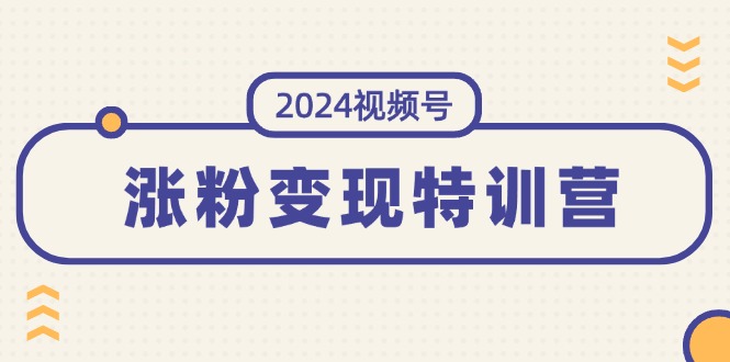（11779期）2024视频号-涨粉变现特训营：一站式打造稳定视频号涨粉变现模式（10节）-东升网创