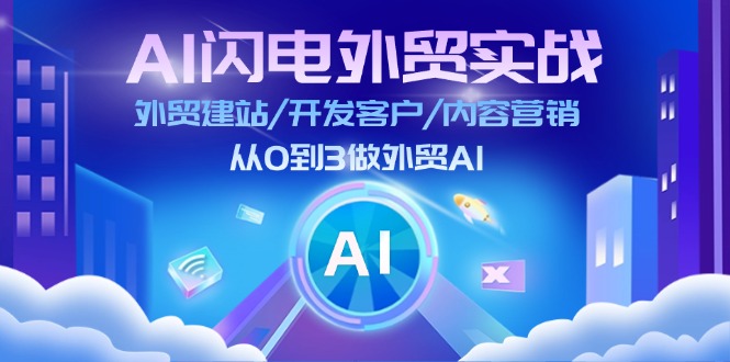 （11780期）AI 闪电外贸实战：外贸建站/开发客户/内容营销/从0到3做外贸AI-更新至75节-东升网创