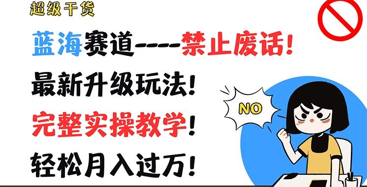 超级干货，蓝海赛道-禁止废话，最新升级玩法，完整实操教学，轻松月入过万【揭秘】-东升网创