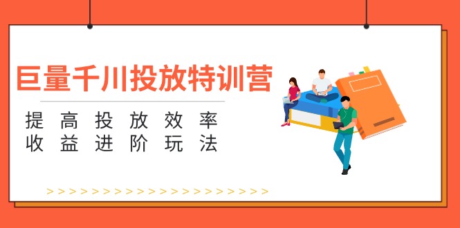 （11790期）巨量千川投放特训营：提高投放效率和收益进阶玩法（5节）-东升网创