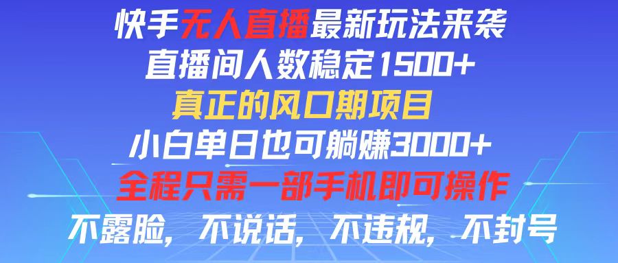 （11792期）快手无人直播全新玩法，直播间人数稳定1500+，小白单日也可躺赚3000+，…-东升网创