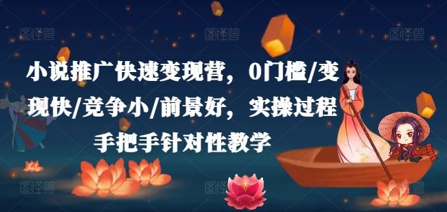 小说推广快速变现营，0门槛/变现快/竞争小/前景好，实操过程手把手针对性教学-东升网创