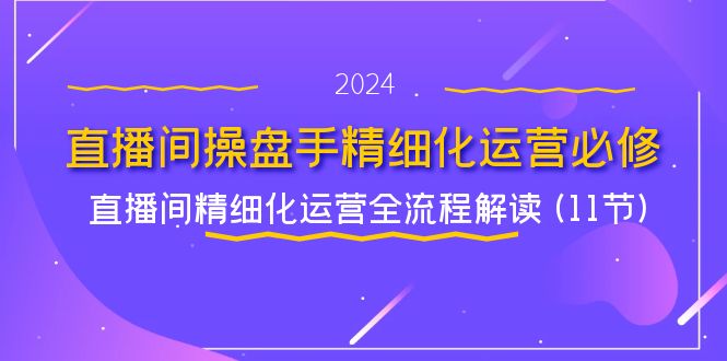 直播间操盘手精细化运营必修，直播间精细化运营全流程解读 (11节)-东升网创