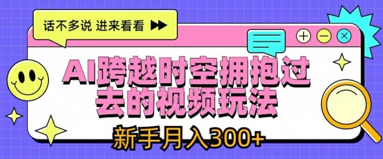 AI跨越时空拥抱过去的视频玩法，新手月入3000+【揭秘】-东升网创