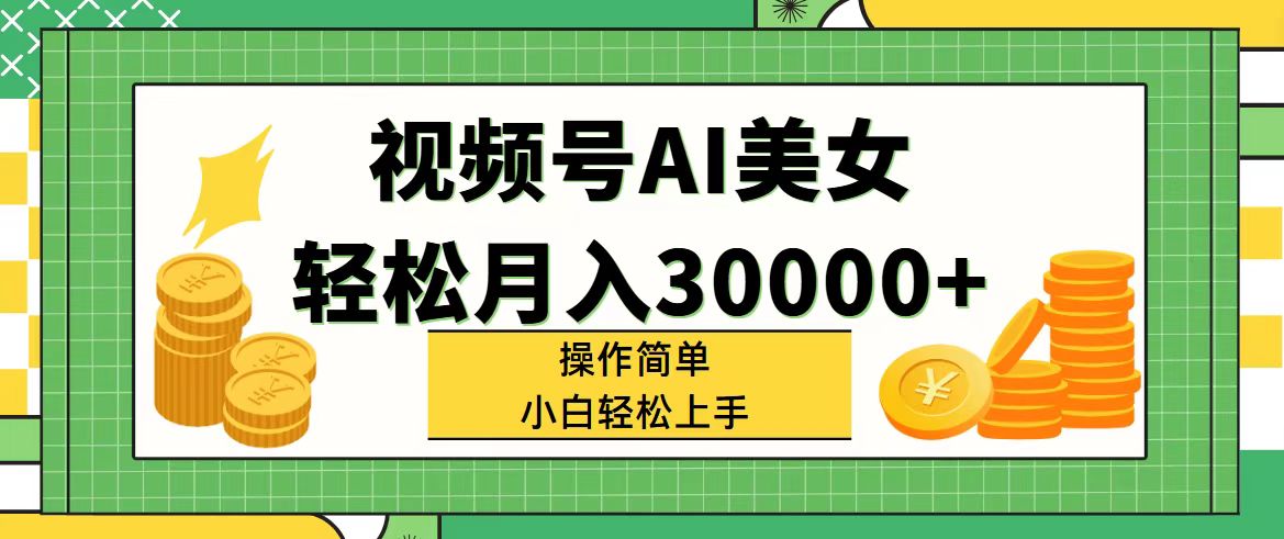 （11812期）视频号AI美女，轻松月入30000+,操作简单小白也能轻松上手-东升网创