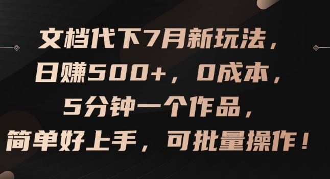 文档代下7月新玩法，日赚500+，0成本，5分钟一个作品，简单好上手，可批量操作【揭秘】-东升网创