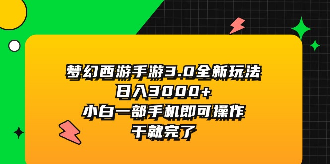 （11804期）梦幻西游手游3.0全新玩法，日入3000+，小白一部手机即可操作，干就完了-东升网创