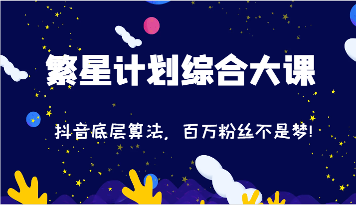 2024繁星计划综合大课：抖音底层算法，百万粉丝不是梦!（77节）-东升网创