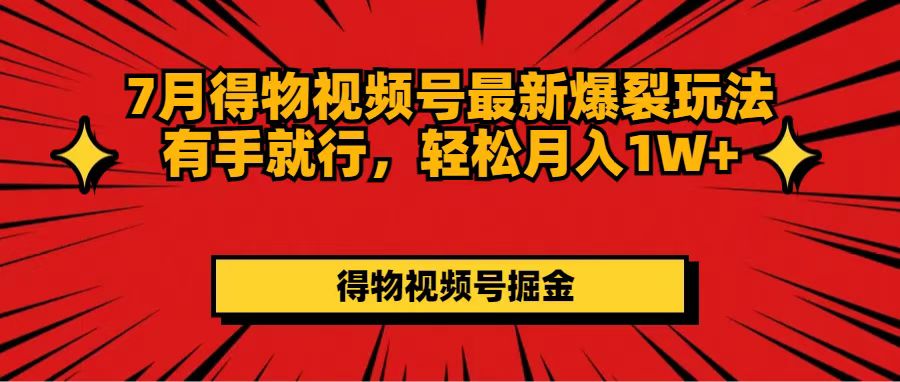 （11816期）7月得物视频号最新爆裂玩法有手就行，轻松月入1W+-东升网创
