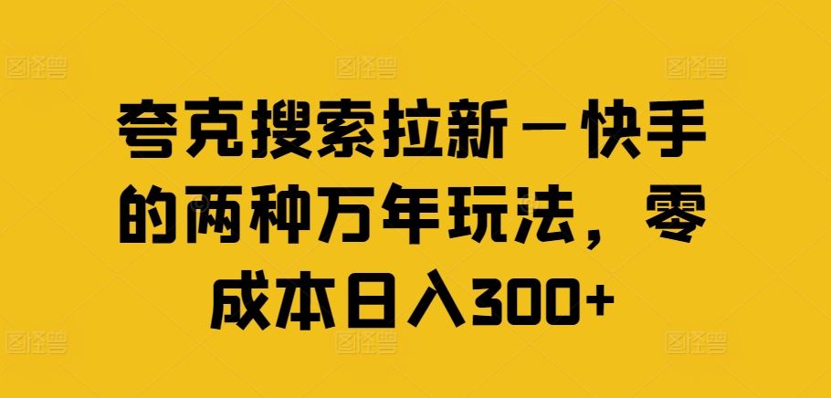 夸克搜索拉新—快手的两种万年玩法，零成本日入300+-东升网创
