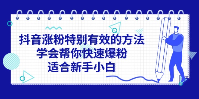 （11823期）抖音涨粉特别有效的方法，学会帮你快速爆粉，适合新手小白-东升网创
