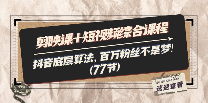 （11821期）剪映课+短视频综合课程：抖音底层算法，百万粉丝不是梦!（77节）-东升网创